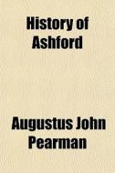 History Of Ashford di Augustus John Pearman edito da General Books Llc