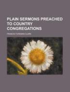 Plain Sermons Preached To Country Congregations di Francis Foreman Clark edito da General Books Llc