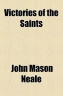 Victories Of The Saints di J. M. Neale, John Mason Neale edito da General Books Llc
