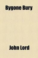 Bygone Bury di John Lord edito da General Books Llc