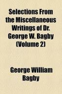 Selections From The Miscellaneous Writings Of Dr. George W. Bagby (volume 2) di George William Bagby edito da General Books Llc