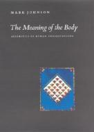 The Meaning of the Body - Aesthics of Human Understanding di Mark Johnson edito da University of Chicago Press