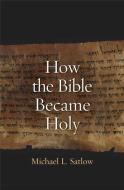 How the Bible Became Holy di Michael L. Satlow edito da Yale University Press