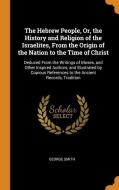 The Hebrew People, Or, The History And Religion Of The Israelites, From The Origin Of The Nation To The Time Of Christ di George Smith edito da Franklin Classics Trade Press