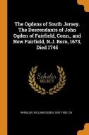 The Ogdens of South Jersey. the Descendants of John Ogden of Fairfield, Conn., and New Fairfield, N.J. Born, 1673, Died  edito da FRANKLIN CLASSICS TRADE PR