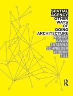 Spatial Agency: Other Ways Of Doing Architecture di Nishat Awan, Tatjana Schneider, Jeremy Till edito da Taylor & Francis Ltd