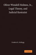 Oliver Wendell Holmes, Jr., Legal Theory, and Judicial Restraint di Frederic R. Kellogg edito da Cambridge University Press