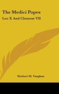 The Medici Popes: Leo X And Clement Vii di HERBERT M. VAUGHAN edito da Kessinger Publishing