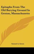 Epitaphs from the Old Burying Ground in Groton, Massachusetts di Samuel Abbott Green edito da Kessinger Publishing
