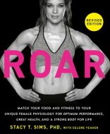 Roar, Revised Edition: Match Your Food and Fitness to Your Unique Female Physiology for Optimum Performance, Great Health, and a Strong, Lean di Stacy T. Sims edito da RODALE PR