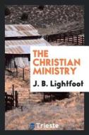 The Christian Ministry di Joseph Barber Lightfoot edito da LIGHTNING SOURCE INC