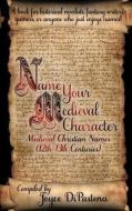 Name Your Medieval Character: Medieval Christian Names (12th-13th Centuries) di Joyce Dipastena edito da Sable Tyger Books