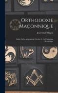 Orthodoxie Maçonnique: Suivie De La Maçonnerie Occulte Et De L'initiation Hermétique di Jean Marie Ragon edito da LEGARE STREET PR