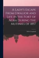 A Lady's Escape From Gwalior and Life in the Fort of Agra During the Mutinies of 1857 di R. M. Coopland edito da LEGARE STREET PR