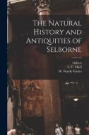 The Natural History and Antiquities of Selborne di Gilbert White edito da LEGARE STREET PR