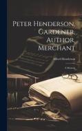 Peter Henderson, Gardener, Author, Merchant: A Memoir di Alfred Henderson edito da LEGARE STREET PR
