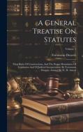 A General Treatise On Statutes: Their Rules Of Constructions, And The Proper Boundaries Of Legislation And Of Judicial Interpretation: By Fortunatus D di Fortunatus Dwarris edito da LEGARE STREET PR