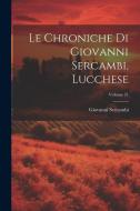 Le Chroniche Di Giovanni Sercambi, Lucchese; Volume 21 di Giovanni Sercambi edito da LEGARE STREET PR