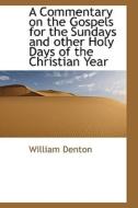 A Commentary On The Gospels For The Sundays And Other Holy Days Of The Christian Year di William Denton edito da Bibliolife