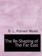 The Re-Shaping of The Far East di B. L. Putnam Weale edito da BiblioLife