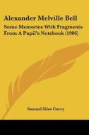 Alexander Melville Bell: Some Memories with Fragments from a Pupil's Notebook (1906) di Samuel Silas Curry edito da Kessinger Publishing