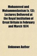 Mohammed And Mohammedanism (v. 13); Lectures Delivered At The Royal Institution Of Great Britain In February And March 1874 di Unknown Author, Reginald Bosworth Smith edito da General Books Llc