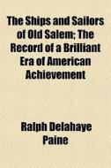 The Ships And Sailors Of Old Salem; The di Ralph Delahaye Paine edito da General Books