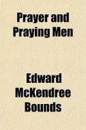 Prayer And Praying Men di Edward M. Bounds edito da General Books Llc