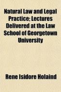 Natural Law And Legal Practice; Lectures di Ren Isidore Holaind edito da General Books