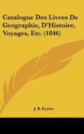 Catalogue Des Livres de Geographie, D'Histoire, Voyages, Etc. (1846) di J. B. Eyries edito da Kessinger Publishing