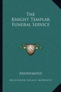 The Knight Templar Funeral Service di Anonymous edito da Kessinger Publishing