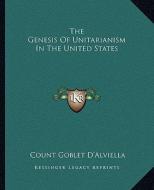 The Genesis of Unitarianism in the United States di Count Goblet D'Alviella edito da Kessinger Publishing