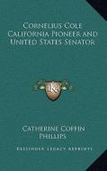 Cornelius Cole California Pioneer and United States Senator di Catherine Coffin Phillips edito da Kessinger Publishing