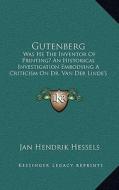 Gutenberg: Was He the Inventor of Printing? an Historical Investigation Embodying a Criticism on Dr. Van Der Linde's Gutenberg di Jan Hendrik Hessels edito da Kessinger Publishing
