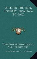Wills in the York Registry from 1636 to 1652 di Yorkshire Archaeological and Topographic edito da Kessinger Publishing