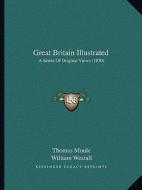 Great Britain Illustrated: A Series of Original Views (1830) di Thomas Moule edito da Kessinger Publishing