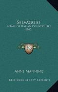 Selvaggio: A Tale of Italian Country Life (1865) di Anne Manning edito da Kessinger Publishing