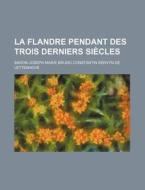 La Flandre Pendant Des Trois Derniers Siecles di Baron Joseph Marie Bruno Lettenhove edito da General Books Llc
