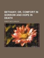 Bethany; Or, Comfort in Sorrow and Hope in Death di Robert Smith Candlish edito da Rarebooksclub.com