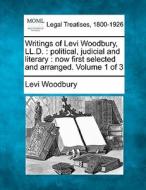 Writings Of Levi Woodbury, Ll.d. : Political, Judicial And Literary : Now First Selected And Arranged. Volume 1 Of 3 di Levi Woodbury edito da Gale, Making Of Modern Law