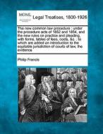 The New Common Law Procedure : Under The Procedure Acts Of 1852 And 1854, And The New Rules On Practice And Pleading, With Forms, Tables Of Fees, Cost di Philip Francis edito da Gale, Making Of Modern Law