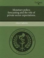 Monetary Policy, Forecasting and the Role of Private Sector Expectations. di Adam Cagliarini edito da Proquest, Umi Dissertation Publishing