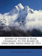 Report Of Henry A. Blair, Chairman, To The Board Of Directors, Dated April 23, 1913 edito da Nabu Press