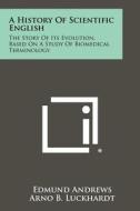 A History of Scientific English: The Story of Its Evolution, Based on a Study of Biomedical Terminology di Edmund Andrews edito da Literary Licensing, LLC