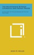 The Relationship Between Liturgical and Private Prayer: In the Light of the Controversy of the Last Fifty Years di John H. Miller edito da Literary Licensing, LLC