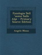 Fisiologia Dell 'Uomo Sulle Alpi - Primary Source Edition di Angelo Mosso edito da Nabu Press