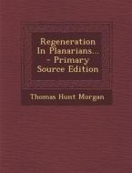 Regeneration in Planarians... - Primary Source Edition di Thomas Hunt Morgan edito da Nabu Press
