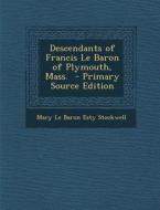 Descendants of Francis Le Baron of Plymouth, Mass. di Mary Le Baron Esty Stockwell edito da Nabu Press