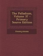 The Palladium, Volume 37 - Primary Source Edition di Anonymous edito da Nabu Press