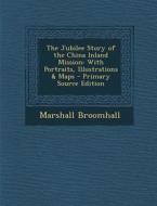 The Jubilee Story of the China Inland Mission: With Portraits, Illustrations & Maps di Marshall Broomhall edito da Nabu Press